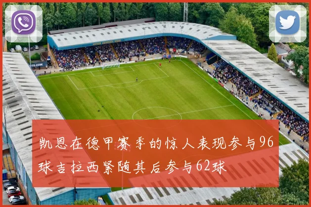 凯恩在德甲赛季的惊人表现参与96球吉拉西紧随其后参与62球