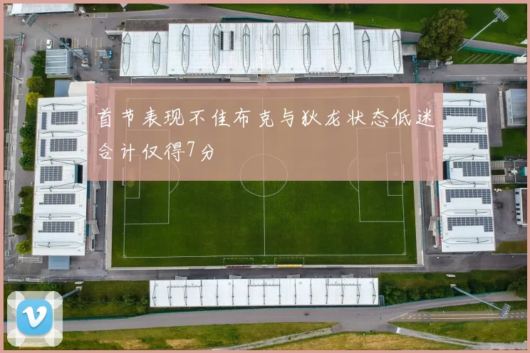 首节表现不佳布克与狄龙状态低迷合计仅得7分