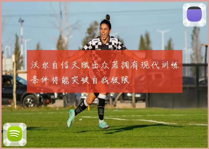 沃尔自信天赋出众若拥有现代训练条件将能突破自我极限