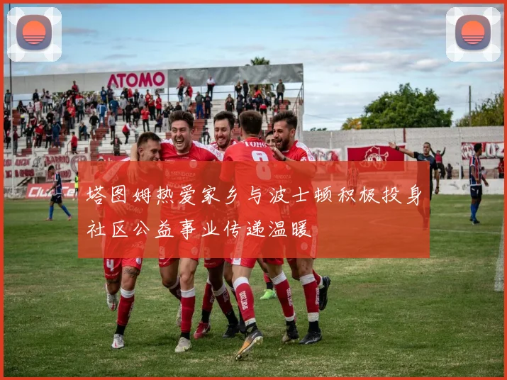 塔图姆热爱家乡与波士顿积极投身社区公益事业传递温暖