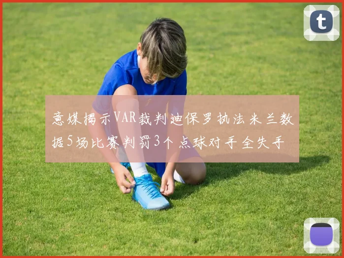 意媒揭示VAR裁判迪保罗执法米兰数据5场比赛判罚3个点球对手全失手