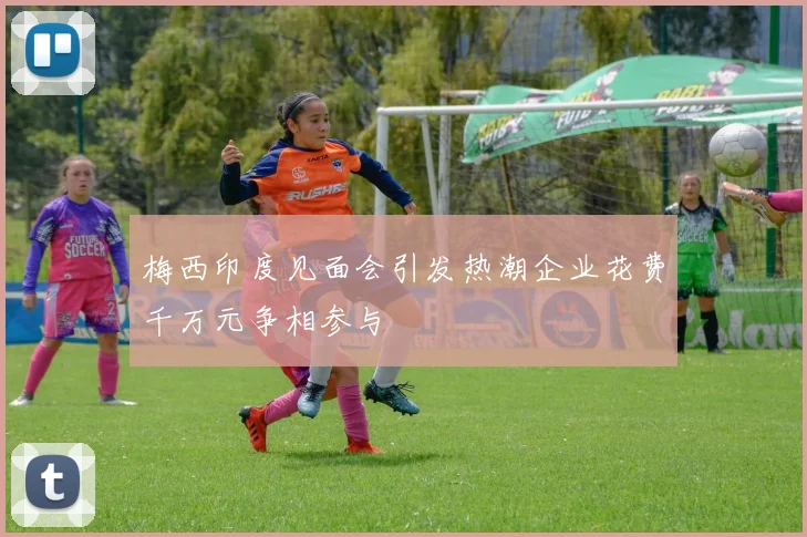 梅西印度见面会引发热潮企业花费千万元争相参与