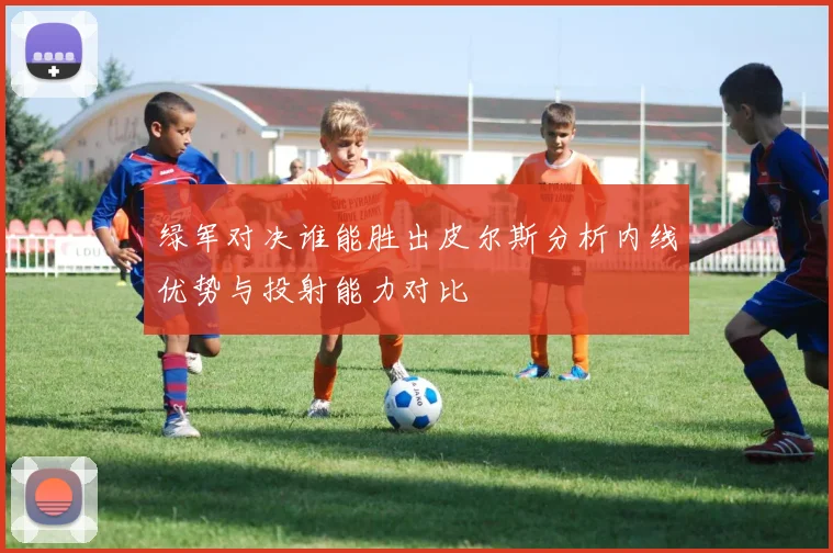 绿军对决谁能胜出皮尔斯分析内线优势与投射能力对比