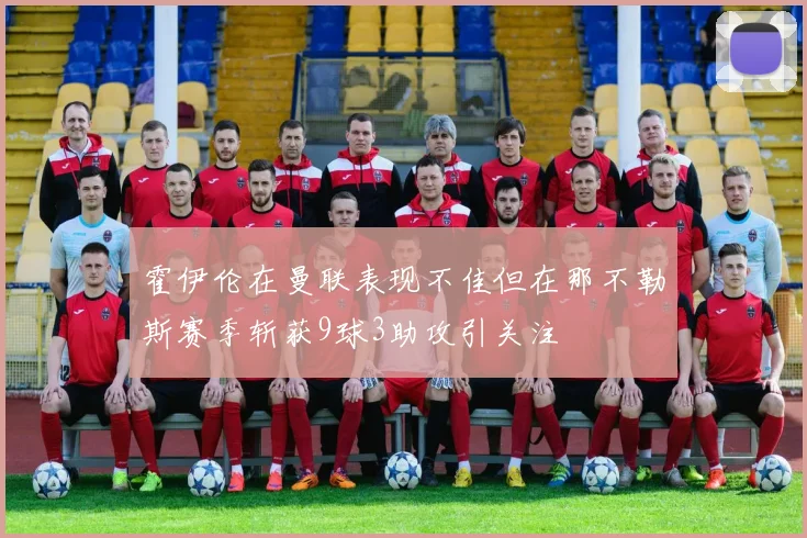 霍伊伦在曼联表现不佳但在那不勒斯赛季斩获9球3助攻引关注