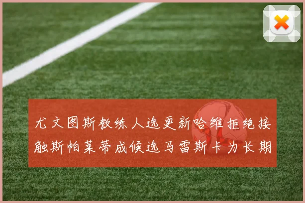尤文图斯教练人选更新哈维拒绝接触斯帕莱蒂成候选马雷斯卡为长期目标