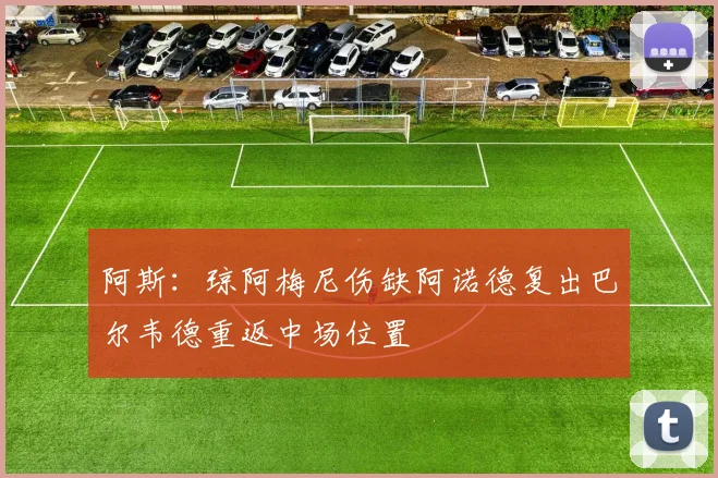 阿斯：琼阿梅尼伤缺阿诺德复出巴尔韦德重返中场位置