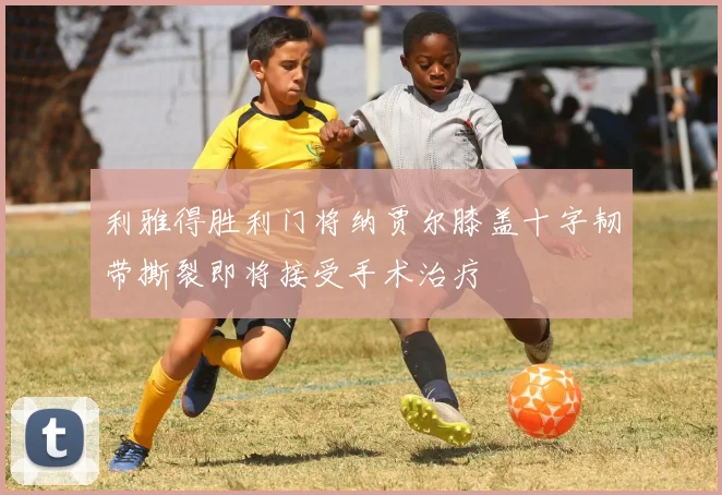 利雅得胜利门将纳贾尔膝盖十字韧带撕裂即将接受手术治疗