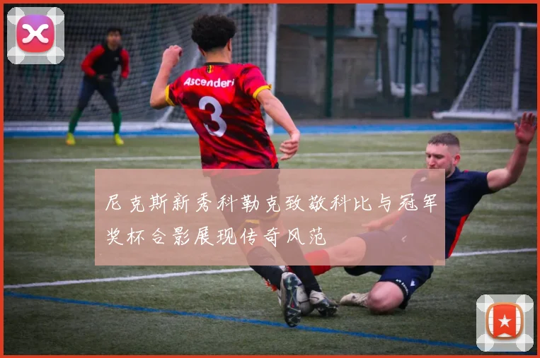 尼克斯新秀科勒克致敬科比与冠军奖杯合影展现传奇风范