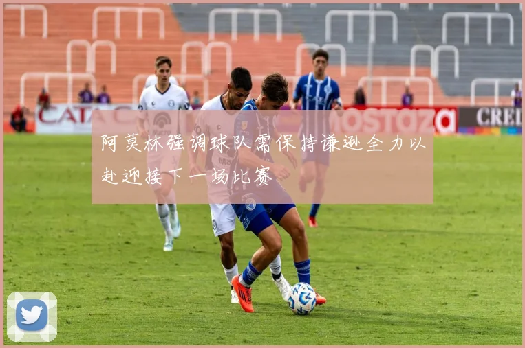 阿莫林强调球队需保持谦逊全力以赴迎接下一场比赛