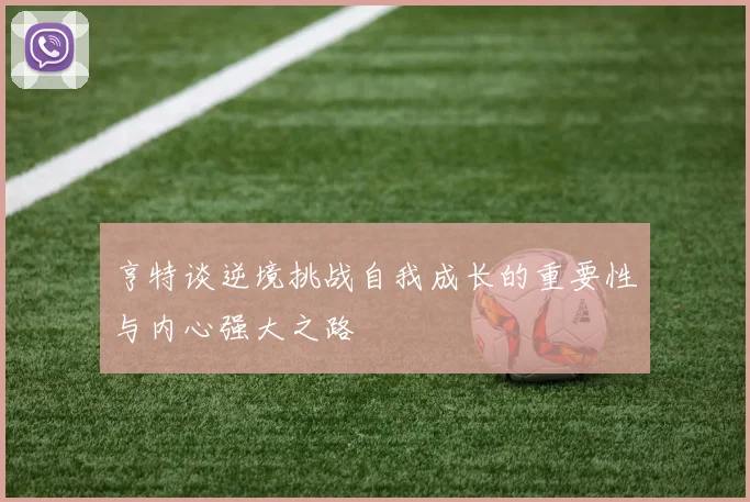 亨特谈逆境挑战自我成长的重要性与内心强大之路