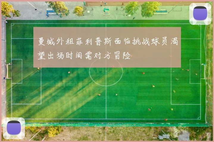 曼城外租菲利普斯面临挑战球员渴望出场时间需对方冒险