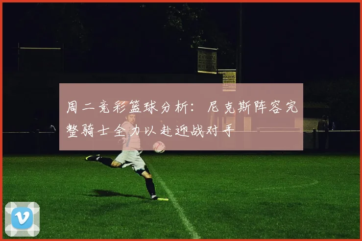 周二竞彩篮球分析：尼克斯阵容完整骑士全力以赴迎战对手