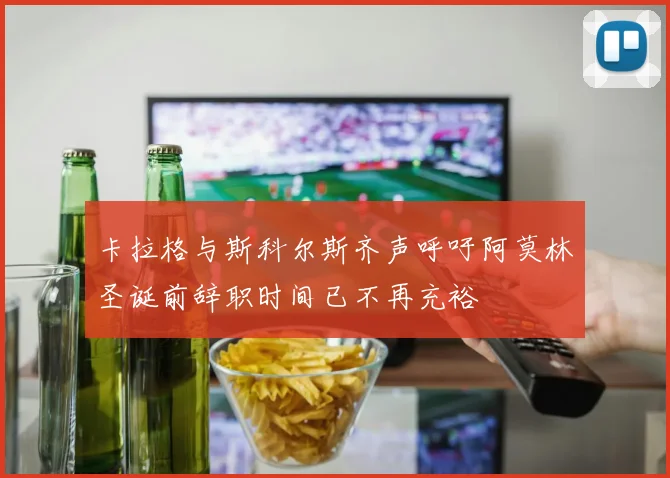 卡拉格与斯科尔斯齐声呼吁阿莫林圣诞前辞职时间已不再充裕