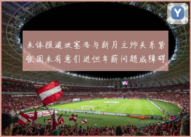 米体报道坎塞洛与新月主帅关系紧张国米有意引进但年薪问题成障碍