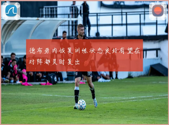 德布劳内恢复训练状态良好有望在对阵都灵时复出