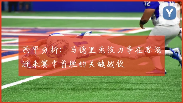 西甲分析：马德里竞技力争在客场迎来赛季首胜的关键战役