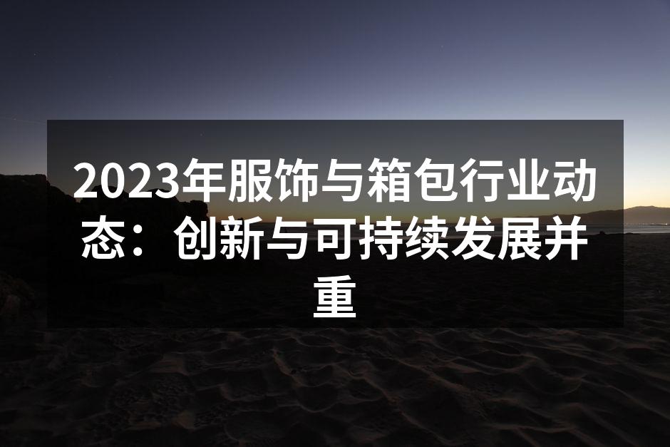 2023年服饰与箱包行业动态：创新与可持